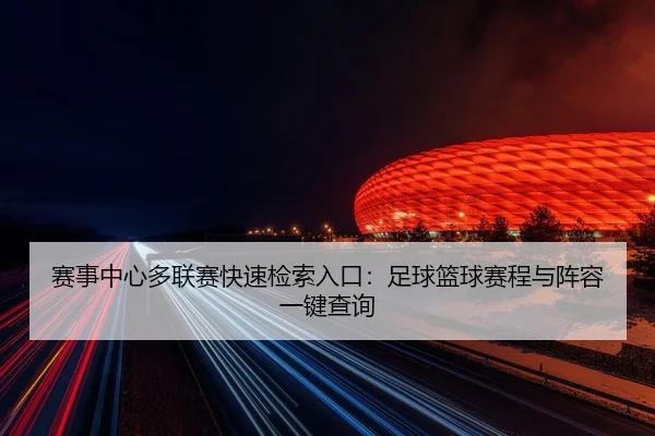 赛事中心多联赛快速检索入口：足球篮球赛程与阵容一键查询